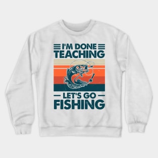 I'm Done Teaching Let's Go Fishing Crewneck Sweatshirt